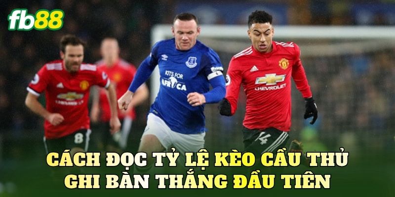Cách đọc tỷ lệ kèo cầu thủ ghi bàn thắng đầu tiên