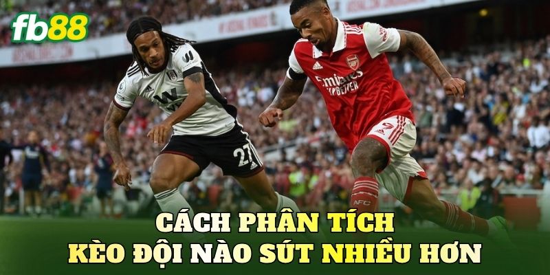 Cách phân tích kèo đội nào sút nhiều hơn