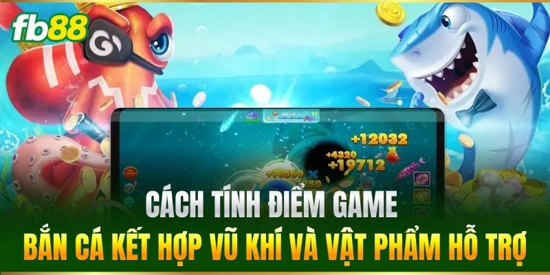 Cách Tính Điểm Game Bắn Cá kết hợp vũ khí và vật phẩm hỗ trợ