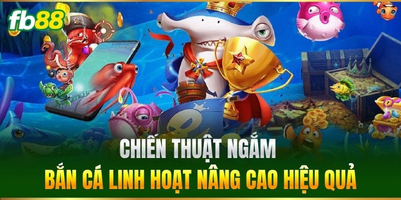 Chiến thuật ngắm bắn cá linh hoạt nâng cao hiệu quả