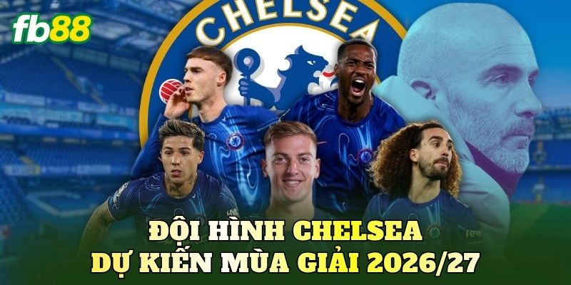 Đội hình Chelsea dự kiến mùa giải 2026/27