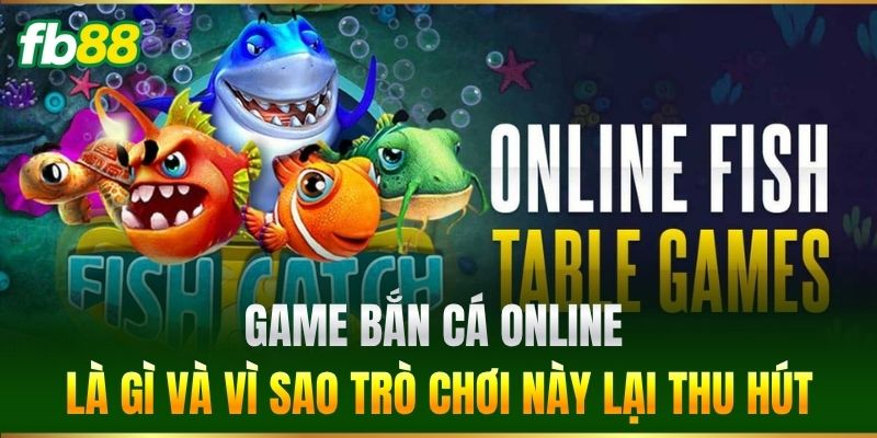 Game bắn cá online là gì và vì sao trò chơi này lại thu hút