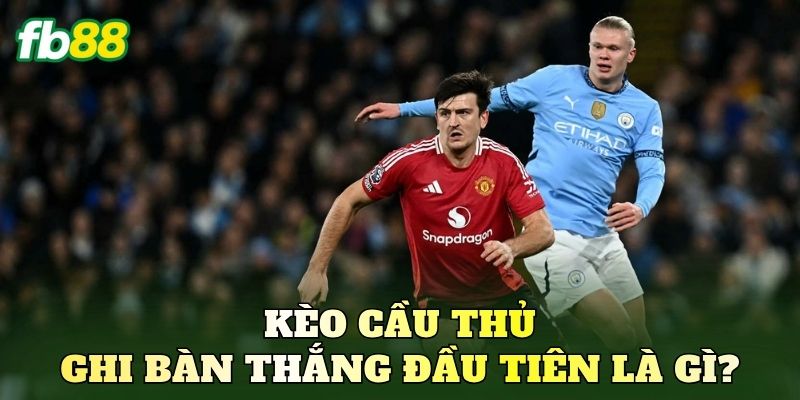 Kèo cầu thủ ghi bàn thắng đầu tiên là gì?