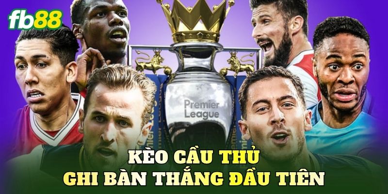 Kèo Cầu Thủ Ghi Bàn Thắng Đầu Tiên