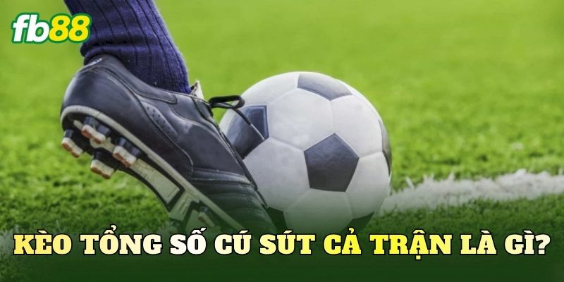 Kèo tổng số cú sút cả trận là gì?