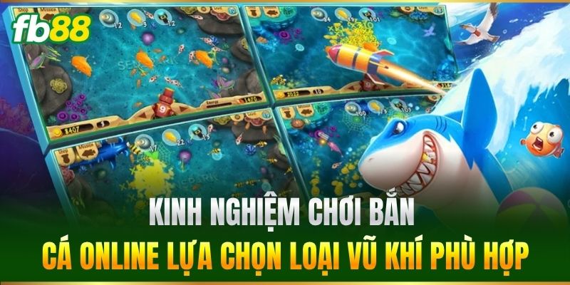 Kinh Nghiệm Chơi Bắn Cá Online lựa chọn loại vũ khí phù hợp