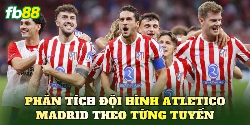 Phân tích đội hình Atletico Madrid theo từng tuyến