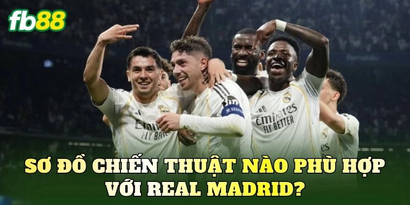 Sơ đồ chiến thuật nào phù hợp với Real Madrid?