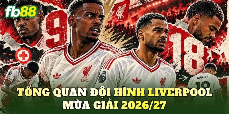 Tổng quan đội hình Liverpool mùa giải 2026/27