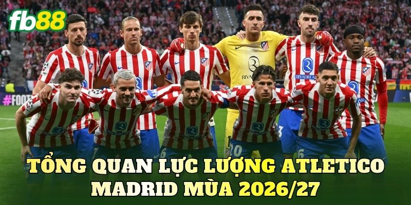 Tổng quan lực lượng Atletico Madrid mùa 2026/27