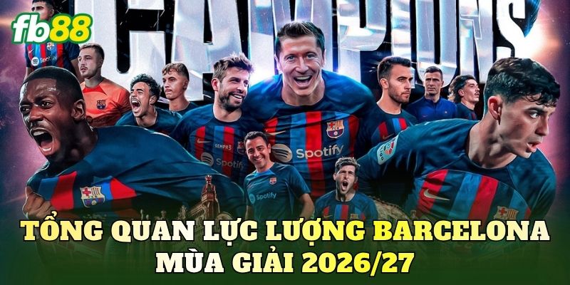 Tổng quan lực lượng Barcelona mùa giải 2026/27