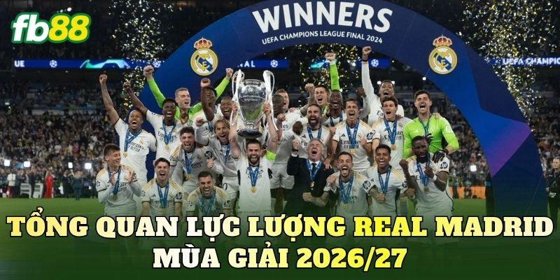 Tổng quan lực lượng Real Madrid mùa giải 2026/27